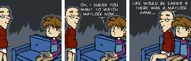 Oh, I guess you want to watch Matlock now... Life would be easier if there was a Matlock game...